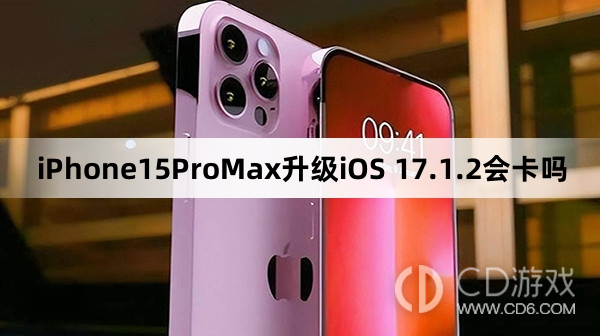 iPhone15ProMax更新iOS17.1.2会不会变卡?iPhone15ProMax升级iOS17.1.2会卡吗