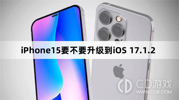 iPhone15升级更新到iOS 17.1.2吗?iPhone15要不要升级到iOS 17.1.2