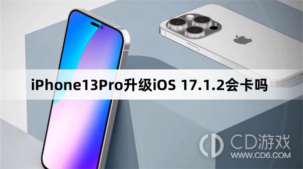 iPhone13Pro更新iOS17.1.2会不会变卡?iPhone13Pro升级iOS17.1.2会卡吗