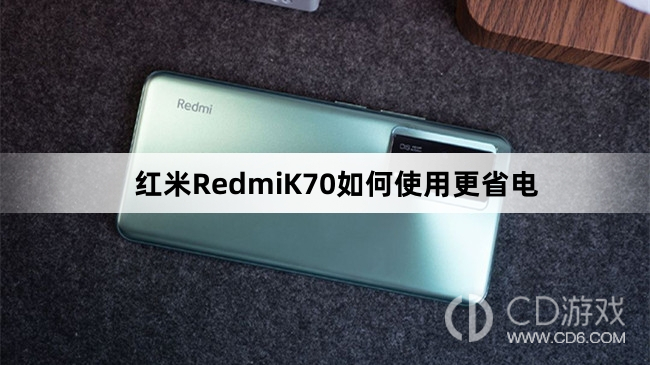 红米RedmiK70使用更省电教程介绍?红米RedmiK70如何使用更省电