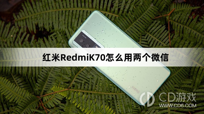 红米RedmiK70用两个微信方法介绍?红米RedmiK70怎么用两个微信