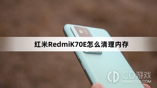 红米RedmiK70E清理内存方法介绍?红米RedmiK70E怎么清理内存