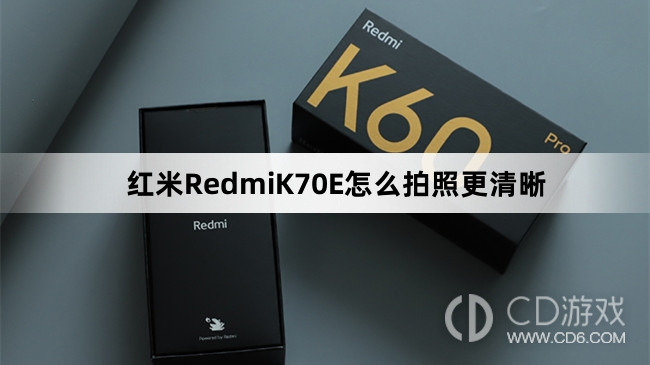 红米RedmiK70E拍照更清晰教程介绍?红米RedmiK70E怎么拍照更清晰