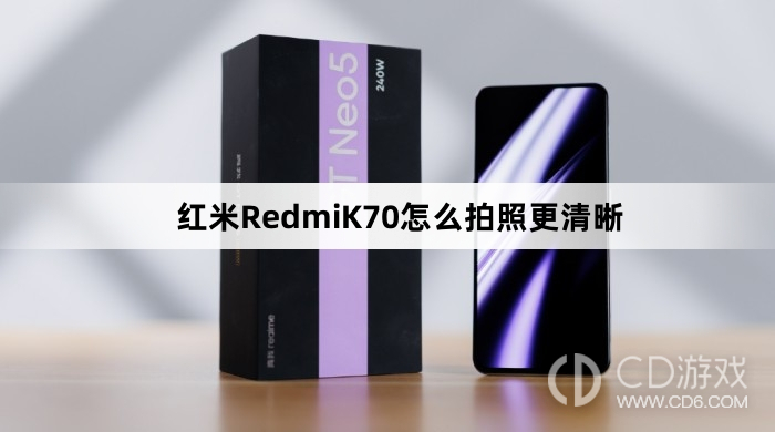 红米RedmiK70拍照更清晰方法介绍?红米RedmiK70怎么拍照更清晰