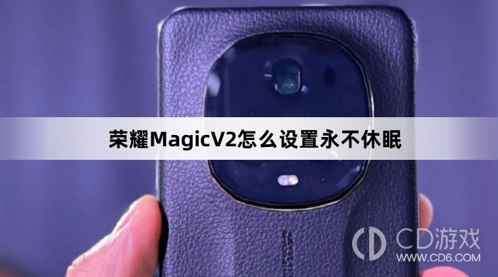 荣耀MagicV2设置永不休眠教程介绍?荣耀MagicV2怎么设置永不休眠