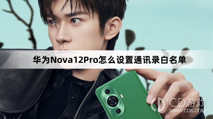 华为Nova12Pro设置通讯录白名单方法介绍?华为Nova12Pro怎么设置通讯录白名单