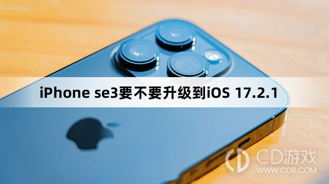 iPhone se3要升级更新到iOS 17.2.1吗?iPhone se3要不要升级到iOS 17.2.1