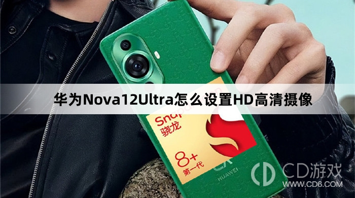 华为Nova12Ultra设置HD高清摄像教程介绍?华为Nova12Ultra怎么设置HD高清摄像