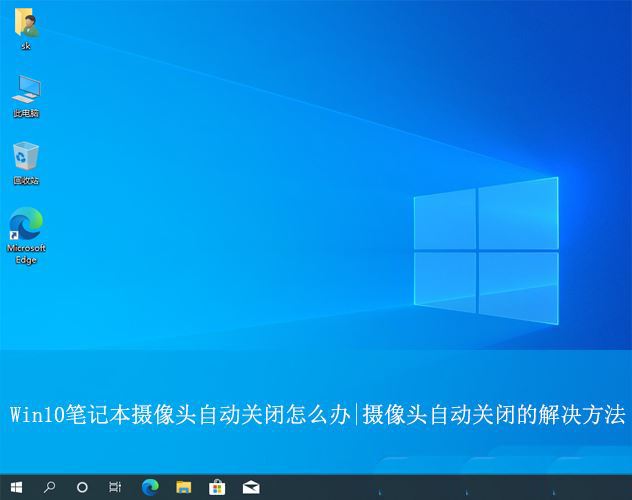 Win10笔记本摄像头自动关闭怎么办? 打开摄像头自动退出的解决办法