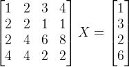 begin{bmatrix}1&2&3&4\ 2&2&1&1\ 2&4&6&8\ 4&4&2&2 end{bmatrix}X=begin{bmatrix}1\3\2\6 end{bmatrix}