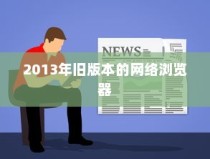 重温旧时光，下载2013年旧版本的网络浏览器