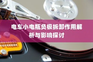 电车小电瓶负极拆卸作用详解，影响与探讨