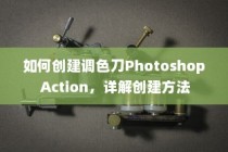 如何创建调色刀Photoshop Action，详解创建方法