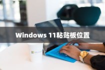 Windows 11粘贴板位置介绍，详解如何找到和使用粘贴板