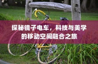 科技与美学交融之旅，探秘镜子电车移动空间