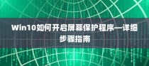 Win10如何开启屏幕保护程序—详细步骤指南