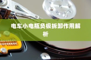 电车小电瓶负极拆卸作用解析与影响探讨