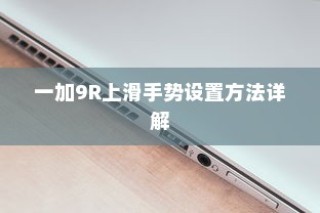一加9R上滑手势设置方法详解