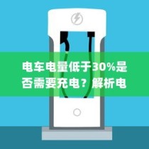 电动汽车充电策略解析，电量低于30%是否需要充电？电池维护与充电策略探讨。