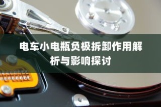 电车小电瓶负极拆卸作用详解，影响与探讨