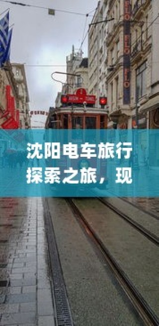 沈阳电车探索之旅启程，城市电车旅行的独特体验！