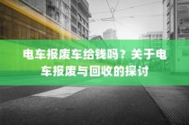 关于电车报废与回收的探讨，报废电车能否获得补贴？