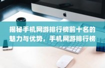 揭秘手机网游排行榜前十名的魅力与优势，手机网游排行榜前十名盘点