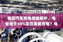 电动汽车充电策略详解，电量管理、电池维护与充电时机探讨