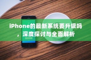 iPhone的最新系统要升级吗，深度探讨与全面解析