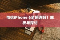 电信iPhone 6全网通吗？解析与探讨