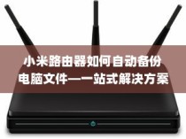 小米路由器如何自动备份电脑文件—一站式解决方案