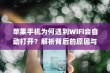 苹果手机为何遇到WiFi会自动打开？解析背后的原因与机制