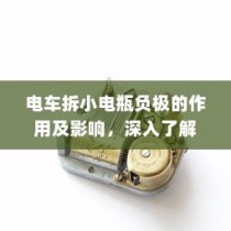 电车小电瓶负极拆卸作用解析与影响探讨