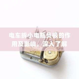 电车小电瓶负极拆卸作用解析与影响探讨