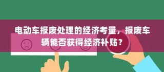 电动车报废处理的经济考量，能否获得经济补贴？