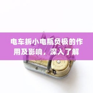 电车小电瓶负极拆卸作用解析与影响探讨
