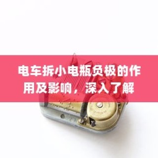 电车小电瓶负极拆卸作用解析与影响探讨
