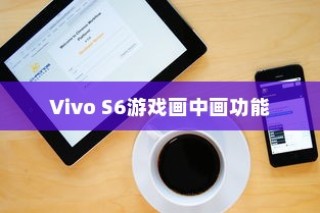 Vivo S6游戏画中画功能开启步骤详解