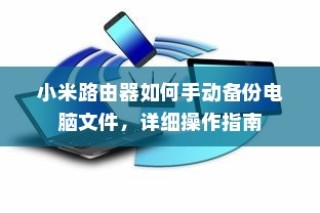 小米路由器如何手动备份电脑文件，详细操作指南