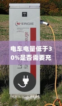 电动汽车充电策略解析，电量低于30%是否需要充电？电池维护与充电策略探讨。