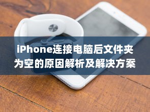 iPhone连接电脑后文件夹为空的原因解析及解决方案