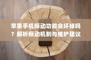 苹果手机振动功能会坏掉吗？解析振动机制与维护建议