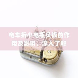 电车拆小电瓶负极的作用及影响，深入了解与解析
