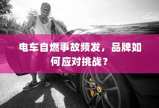 电车自燃事故频发，品牌如何应对挑战？