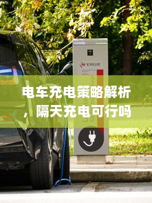 电车充电策略解析，隔天充电可行吗？