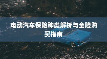电动汽车保险种类解析与全险购买指南