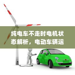 纯电车不走时电机状态解析，电动车辆运作机制探讨