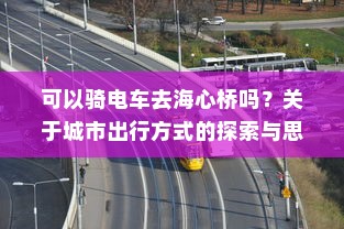 可以骑电车去海心桥吗？关于城市出行方式的探索与思考