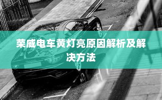 荣威电车黄灯亮原因解析及解决方法