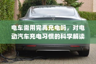 电车需用完再充电吗，对电动汽车充电习惯的科学解读